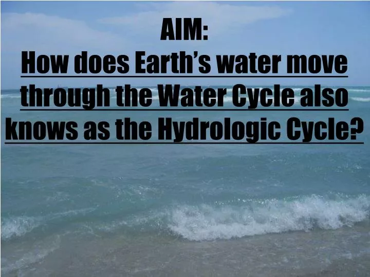 aim how does earth s water move through the w ater cycle also knows as the hydrologic cycle