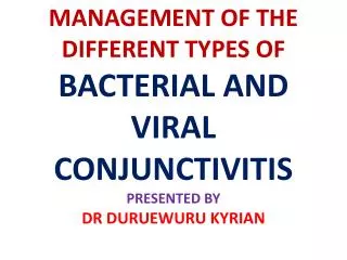 MANAGEMENT OF THE DIFFERENT TYPES OF BACTERIAL AND VIRAL CONJUNCTIVITIS PRESENTED BY