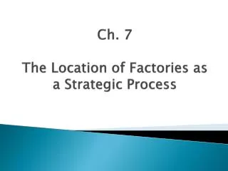 Ch . 7 The Location of Factories as a Strategic Process