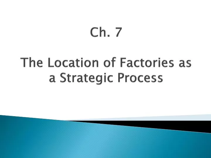 ch 7 the location of factories as a strategic process