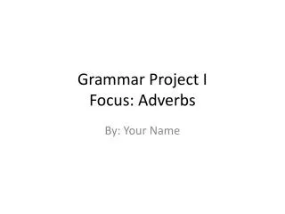Grammar Project I Focus: Adverbs