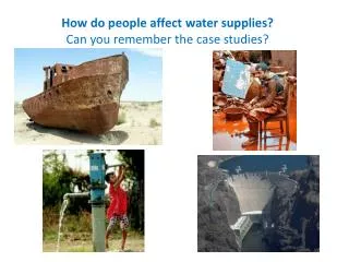 How do people affect water supplies? Can you remember the case studies?