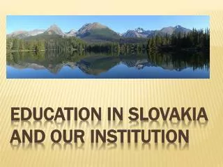 EDUCATION IN SLOVAKIA AND OUR InstitutiON