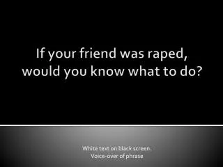 I f your friend was raped, would you know what to do?