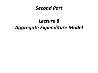 Secon d Part Lecture 8 Aggregate Expenditure Model