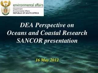 DEA Perspective on Oceans and Coastal Research SANCOR presentation 16 May 2012