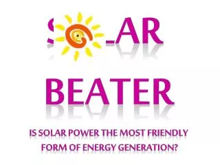 S lar Beater Is solar power the most friendly form of energy generation?