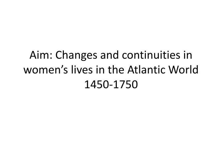 aim changes and continuities in women s lives in the atlantic world 1450 1750