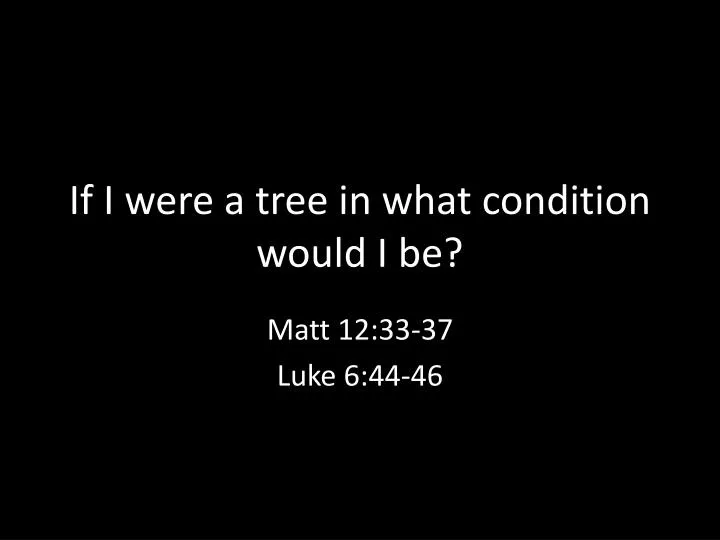 if i were a tree in what condition would i be