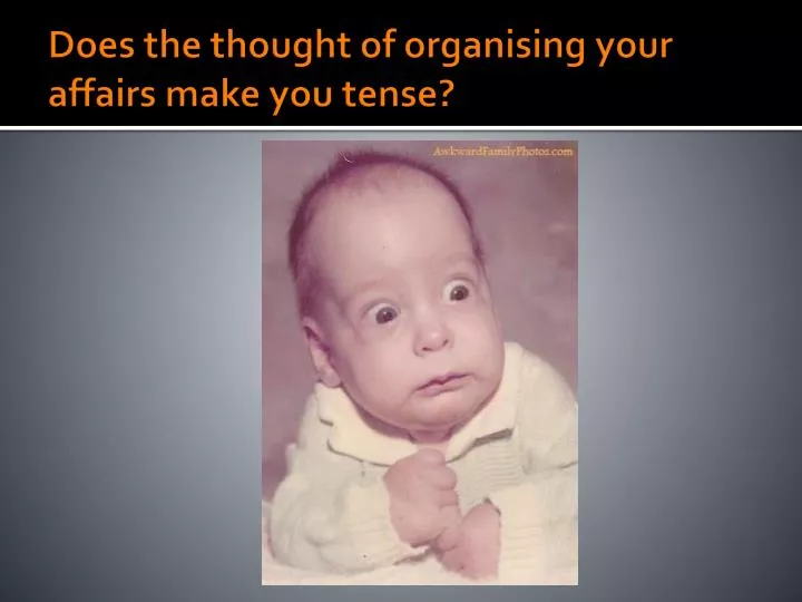 does the thought of organising your affairs make you tense