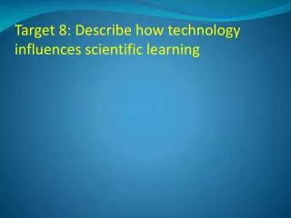 Target 8: Describe how technology influences scientific learning