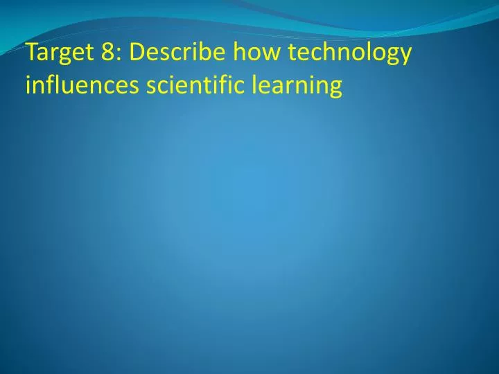 target 8 describe how technology influences scientific learning