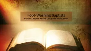 Foot-Washing Baptists By: Aiyana Bergren, April Joy Concepcion, and Kat Wilson