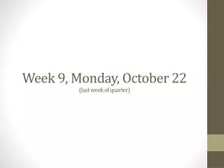 Week 9, Monday, October 22 (last week of quarter)