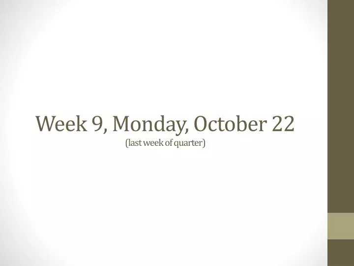 week 9 monday october 22 last week of quarter