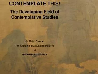 CONTEMPLATE THIS! The Developing Field of Contemplative Studies Hal Roth, Director