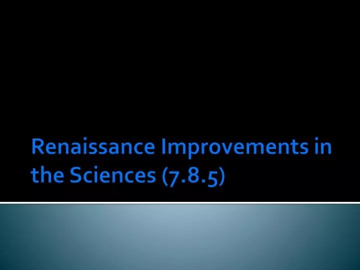 renaissance improvements in the sciences 7 8 5