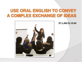 USE ORAL ENGLISH TO CONVEY A COMPLEX EXCHANGE OF IDEAS