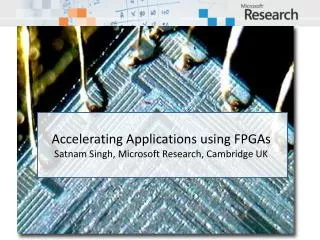 Accelerating Applications using FPGAs Satnam Singh, Microsoft Research, Cambridge UK