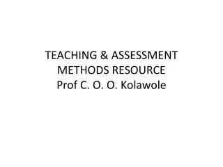 TEACHING &amp; ASSESSMENT METHODS RESOURCE Prof C. O. O. Kolawole