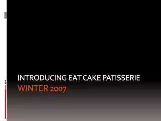 Introducing Eat cake Patisserie Winter 2007