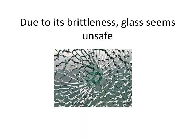 due to its brittleness glass seems unsafe