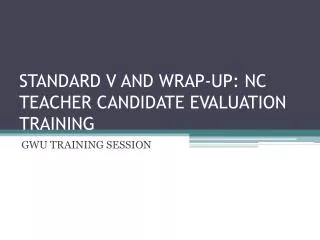 STANDARD V AND WRAP-UP: NC TEACHER CANDIDATE EVALUATION TRAINING