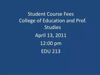 Student Course Fees College of Education and Prof. Studies April 13, 2011 12:00 pm EDU 213