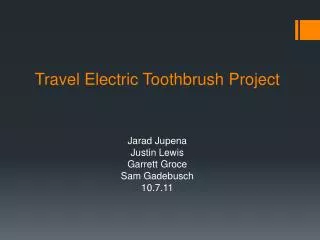 Travel Electric Toothbrush Project Jarad Jupena Justin Lewis Garrett Groce Sam Gadebusch 10.7.11