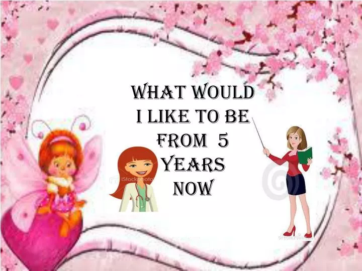 what would i like to be from 5 years now