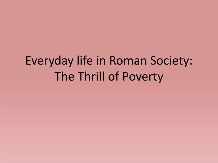 everyday life in roman society the thrill of poverty