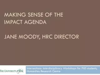 Making Sense of the Impact Agenda Jane Moody, HRC Director