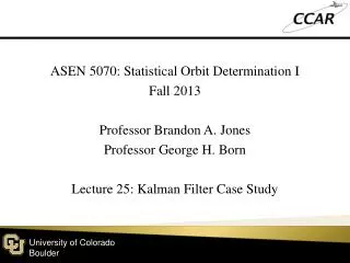 ASEN 5070: Statistical Orbit Determination I Fall 2013 Professor Brandon A. Jones