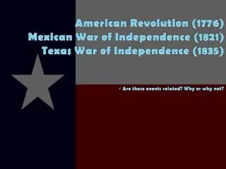 American Revolution (1776) Mexi can War of Independence (1821) Texas War of Independence (1835)