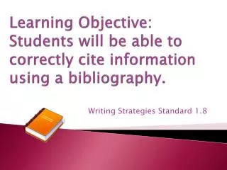 Learning Objective: Students will be able to correctly cite information using a bibliography.