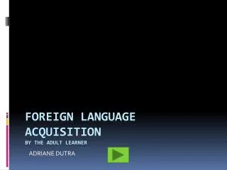 FOREIGN LANGUAGE ACQUISITION BY THE ADULT LEARNER
