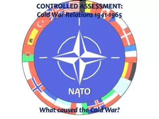CONTROLLED ASSESSMENT: Cold War Relations 1941-1965 NATO What caused the Cold War ?