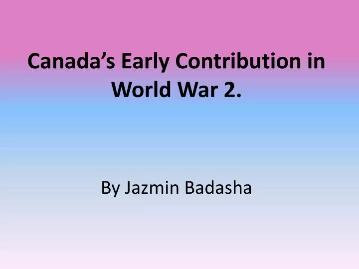 canada s early contribution in world war 2 by jazmin badasha