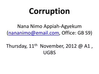 Corruption Nana Nimo Appiah-Agyekum ( nananimo@email , Office: GB S9)