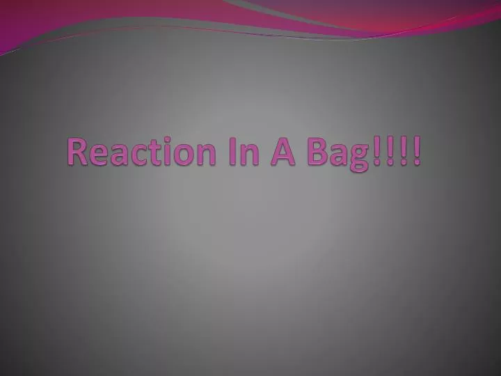 reaction in a bag