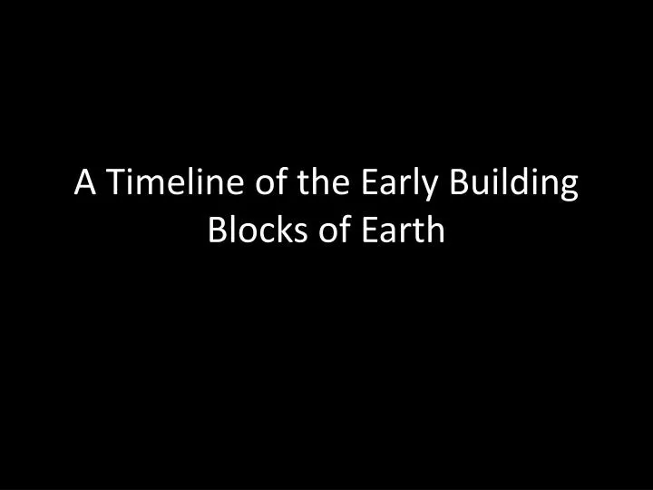 a timeline of the early building blocks of earth