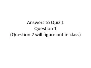 answers to quiz 1 question 1 question 2 will figure out in class