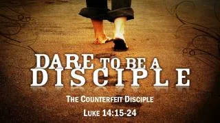 The Counterfeit Disciple Luke 14:15-24