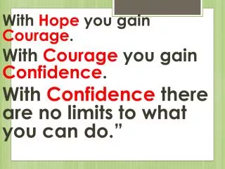 With Hope you gain Courage . With Courage you gain Confidence .
