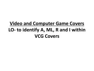 Video and Computer Game Covers LO- to identify A, ML, R and I within VCG Covers