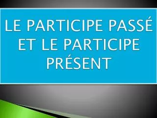 le participe pass et le participe pr sent