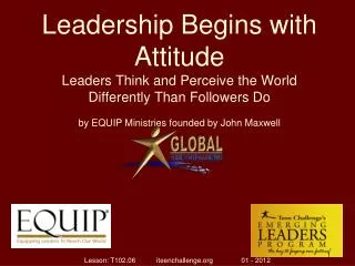 Leadership Begins with Attitude Leaders Think and Perceive the World Differently Than Followers Do