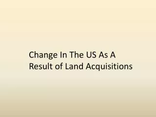 Change In The US As A Result of Land Acquisitions