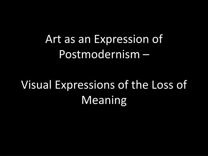 art as an expression of postmodernism visual expressions of the loss of meaning
