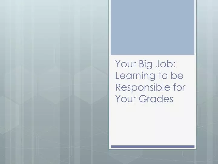 your big job learning to be responsible for your grades